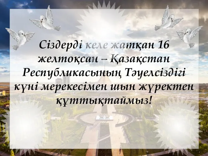 Сіздерді келе жатқан 16 желтоқсан – Қазақстан Республикасының Тәуелсіздігі күні мерекесімен шын жүректен құттықтаймыз!