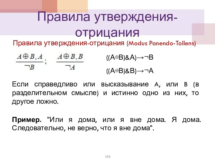 Правила утверждения-отрицания Правила утверждения-отрицания (Modus Ponendo-Tollens) ((А⊕В)&А)→¬В ((А⊕В)&В)→¬А Пример. "Или