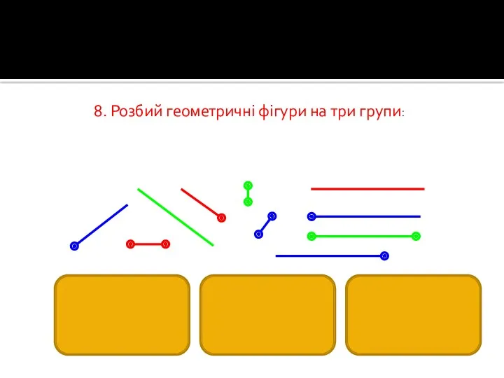 8. Розбий геометричні фігури на три групи: