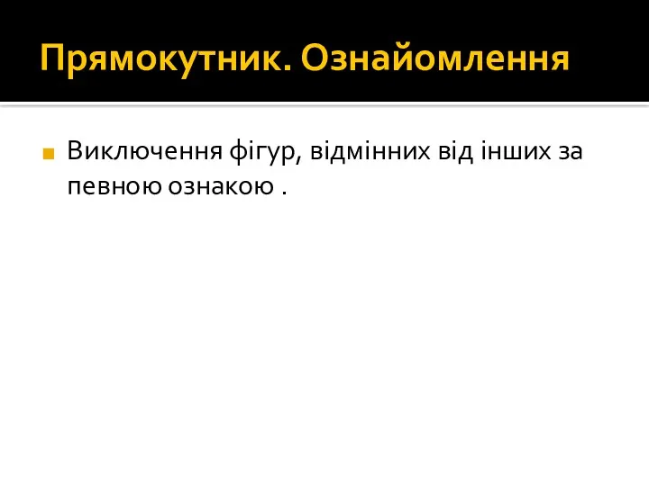 Прямокутник. Ознайомлення Виключення фігур, відмінних від інших за певною ознакою .