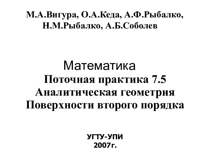 Математика УГТУ-УПИ 2007г. М.А.Вигура, О.А.Кеда, А.Ф.Рыбалко, Н.М.Рыбалко, А.Б.Соболев Поточная практика 7.5 Аналитическая геометрия Поверхности второго порядка