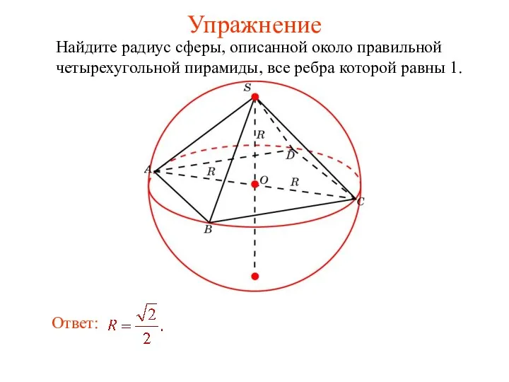 Упражнение Найдите радиус сферы, описанной около правильной четырехугольной пирамиды, все ребра которой равны 1.