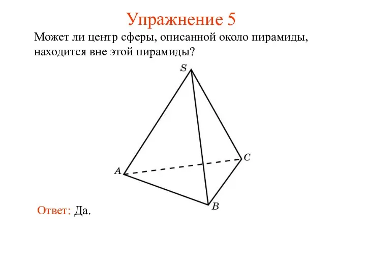 Упражнение 5 Может ли центр сферы, описанной около пирамиды, находится вне этой пирамиды? Ответ: Да.