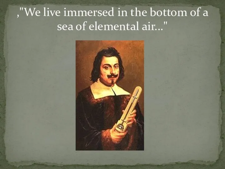 ,"We live immersed in the bottom of a sea of elemental air..."