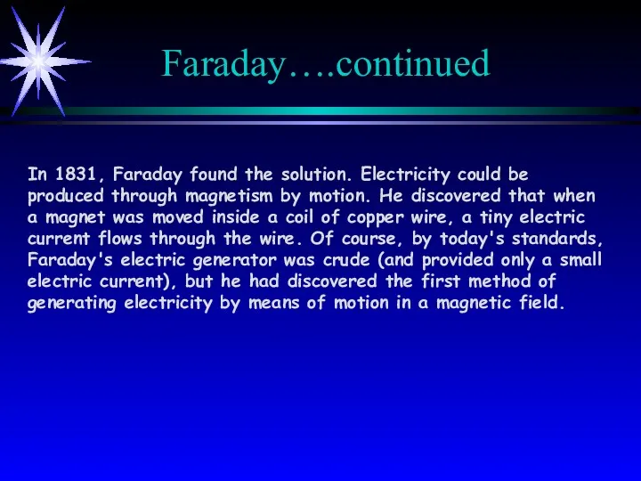 Faraday….continued In 1831, Faraday found the solution. Electricity could be produced through magnetism
