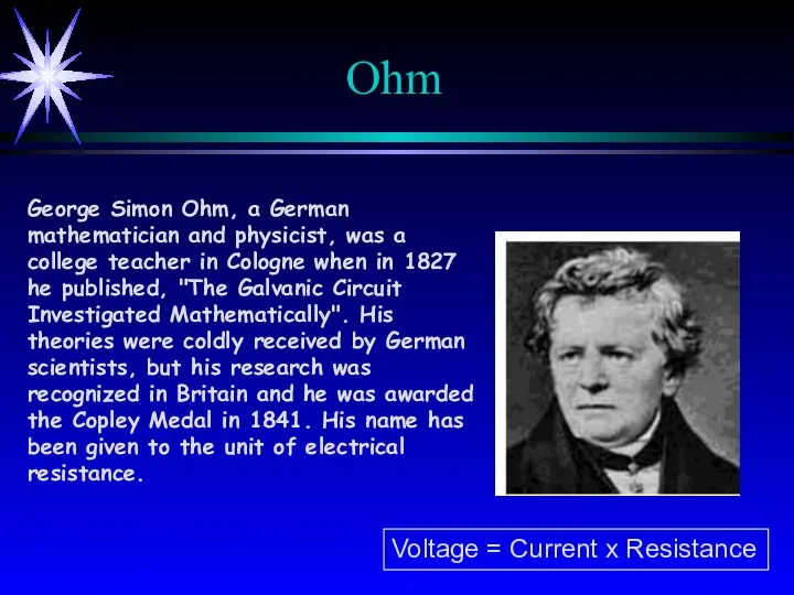 Ohm George Simon Ohm, a German mathematician and physicist, was a college teacher