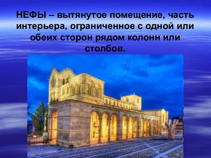 НЕФЫ – вытянутое помещение, часть интерьера, ограниченное с одной или обеих сторон рядом колонн или столбов.