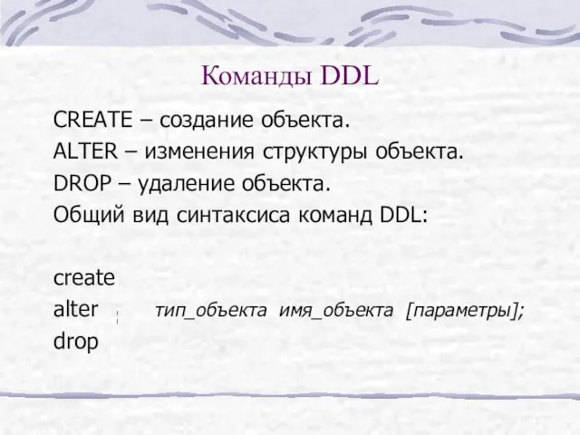 Команды DDL CREATE – создание объекта. ALTER – изменения структуры объекта. DROP –