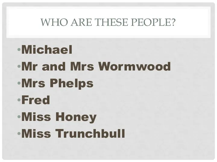 WHO ARE THESE PEOPLE? Michael Mr and Mrs Wormwood Mrs Phelps Fred Miss Honey Miss Trunchbull