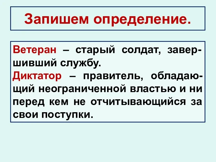 Запишем определение. Ветеран – старый солдат, завер-шивший службу. Диктатор –