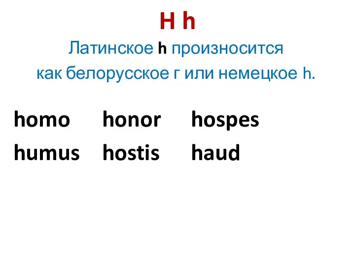 H h Латинское h произносится как белорусское г или немецкое