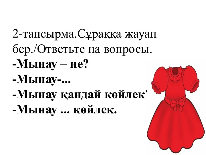 2-тапсырма.Сұраққа жауап бер./Ответьте на вопросы. -Мынау – не? -Мынау-... -Мынау қандай көйлек? -Мынау ... көйлек.