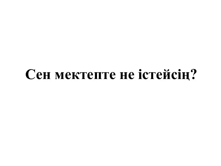 Сен мектепте не істейсің?