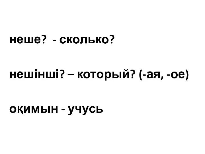 неше? - сколько? нешінші? – который? (-ая, -ое) оқимын - учусь