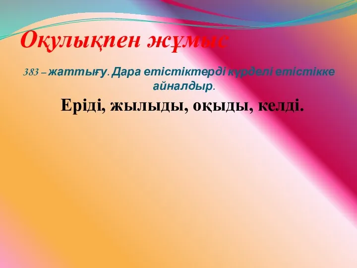 Оқулықпен жұмыс 383 – жаттығу. Дара етістіктерді күрделі етістікке айналдыр. Еріді, жылыды, оқыды, келді.