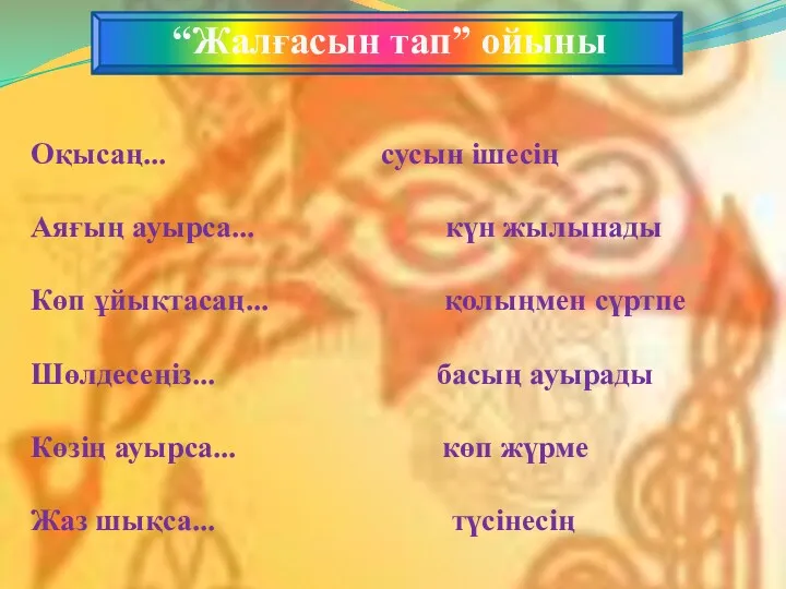 Оқысаң... сусын ішесің Аяғың ауырса... күн жылынады Көп ұйықтасаң... қолыңмен