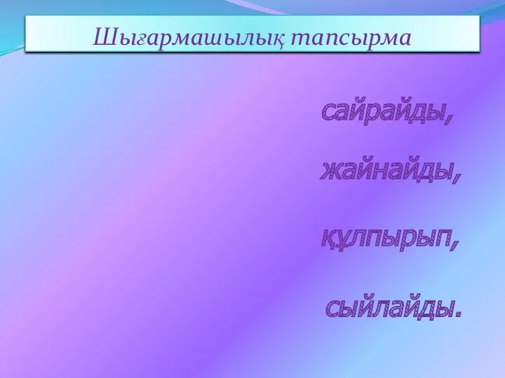 Шығармашылық тапсырма сайрайды, жайнайды, құлпырып, сыйлайды.