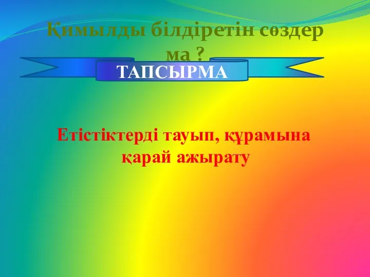 Қимылды білдіретін сөздер ма ? ТАПСЫРМА Етістіктерді тауып, құрамына қарай ажырату