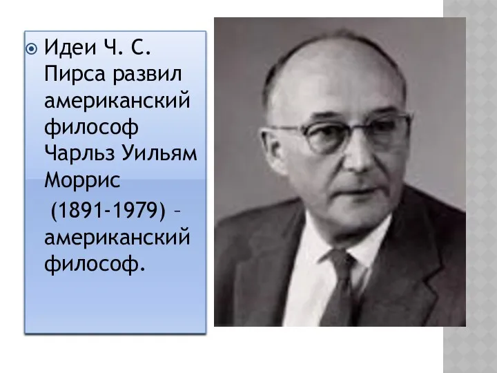 Идеи Ч. С. Пирса развил американский философ Чарльз Уильям Моррис (1891-1979) – американский философ.