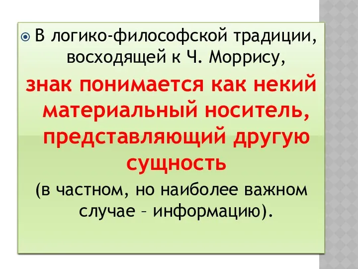 В логико-философской традиции, восходящей к Ч. Моррису, знак понимается как некий материальный носитель,