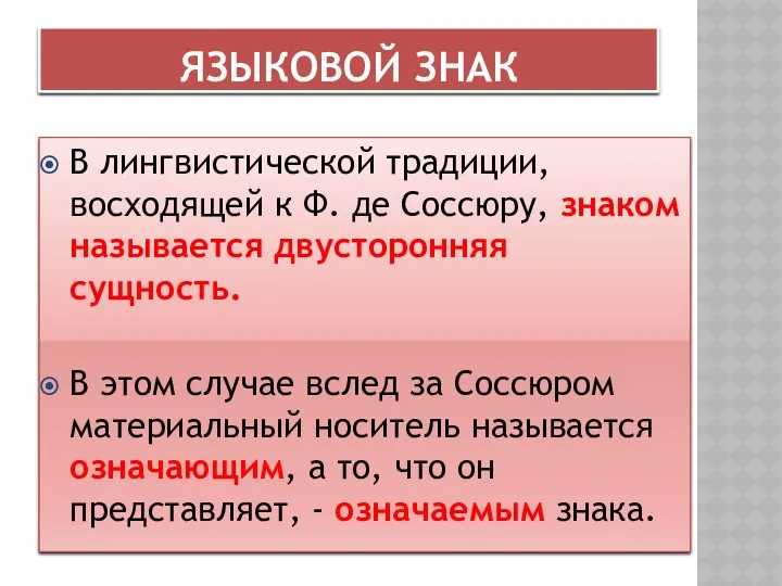 ЯЗЫКОВОЙ ЗНАК В лингвистической традиции, восходящей к Ф. де Соссюру, знаком называется двусторонняя