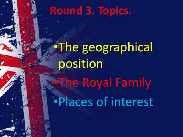 Round 3. Topics. The geographical position The Royal Family Places of interest