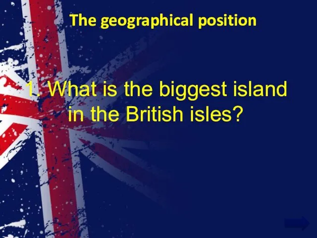 The geographical position 1. What is the biggest island in the British isles?