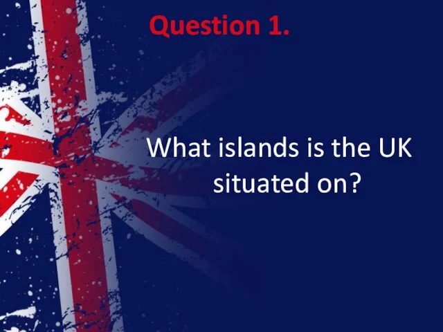 Question 1. What islands is the UK situated on?