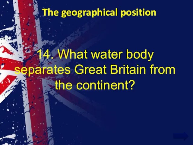 The geographical position 14. What water body separates Great Britain from the continent?