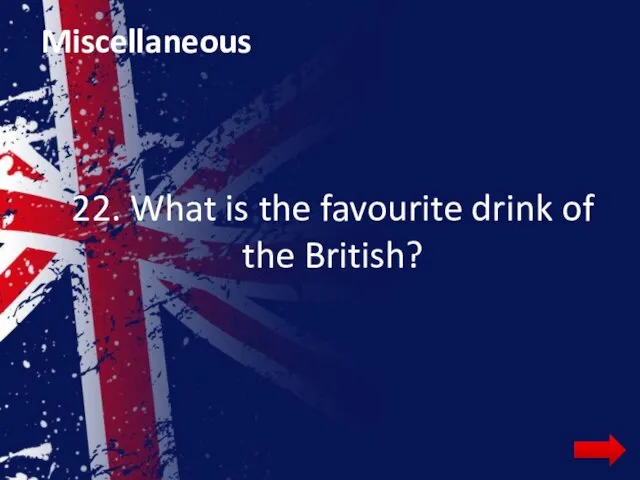 Miscellaneous 22. What is the favourite drink of the British?