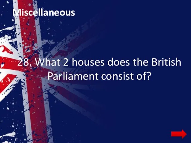 Miscellaneous 28. What 2 houses does the British Parliament consist of?