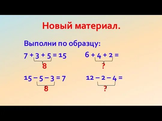 Новый материал. Выполни по образцу: 7 + 3 + 5