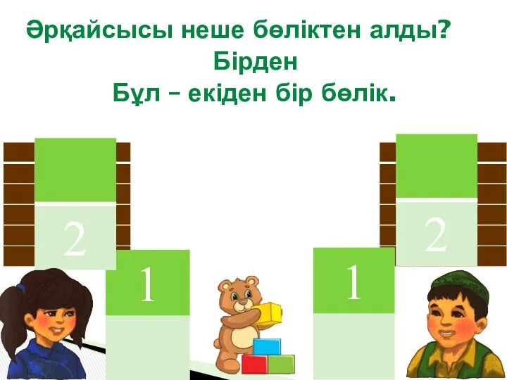 Бірден Әрқайсысы неше бөліктен алды? Бұл – екіден бір бөлік.