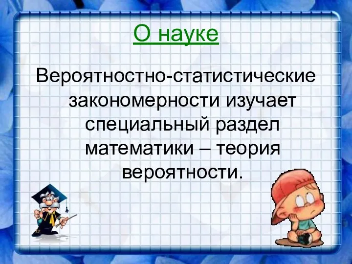 О науке Вероятностно-статистические закономерности изучает специальный раздел математики – теория вероятности.