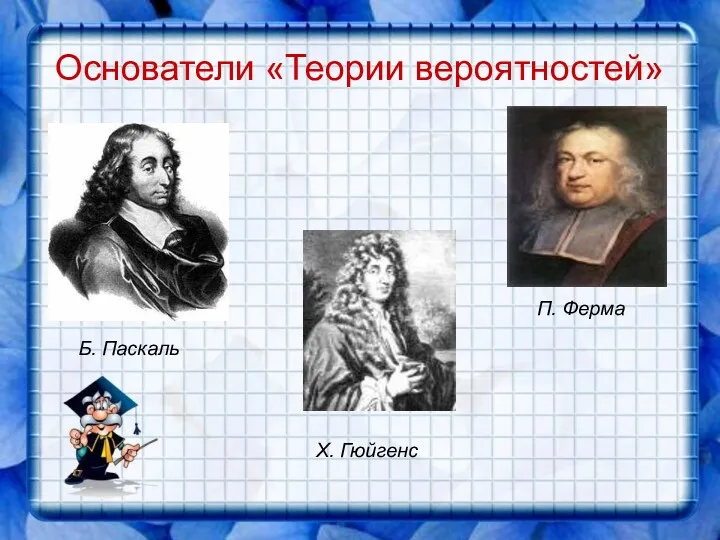 Основатели «Теории вероятностей» Б. Паскаль П. Ферма Х. Гюйгенс