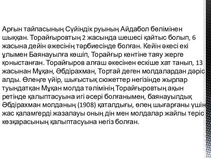 Арғын тайпасының Сүйіндік руының Айдабол бөлімінен шыққан. Торайғыровтың 2 жасында