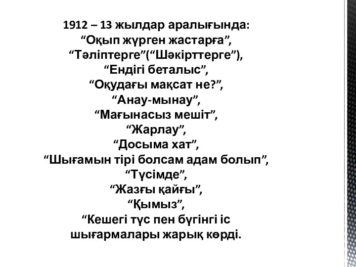 1912 – 13 жылдар аралығында: “Оқып жүрген жастарға”, “Тәліптерге”(“Шәкірттерге”), “Ендігі