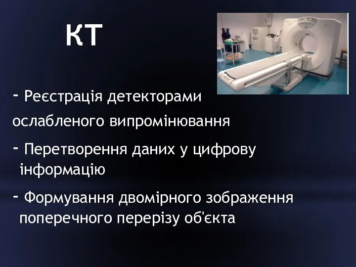 КТ Реєстрація детекторами ослабленого випромінювання Перетворення даних у цифрову інформацію Формування двомірного зображення поперечного перерізу об'єкта