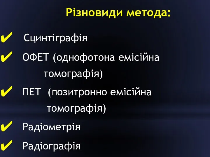 Різновиди метода: Сцинтіграфія ОФЕТ (однофотона емісійна томографія) ПЕТ (позитронно емісійна томографія) Радіометрія Радіографія