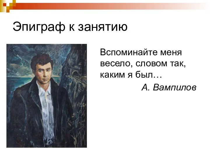 Эпиграф к занятию Вспоминайте меня весело, словом так, каким я был… А. Вампилов