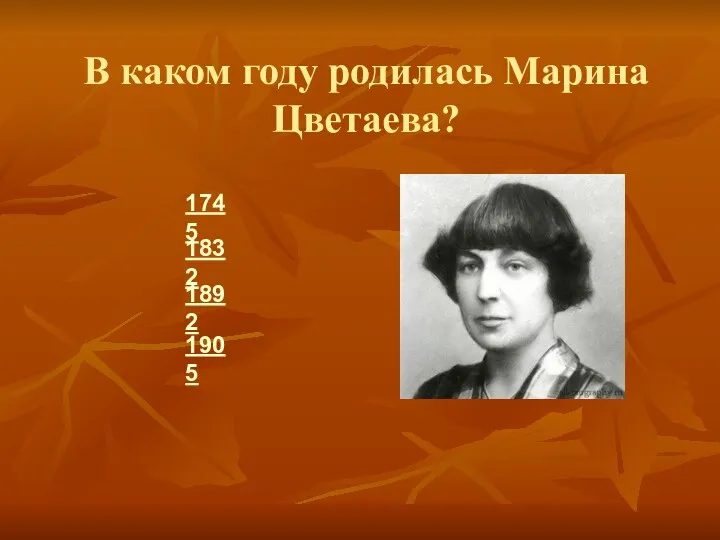 В каком году родилась Марина Цветаева? 1745 1892 1832 1905