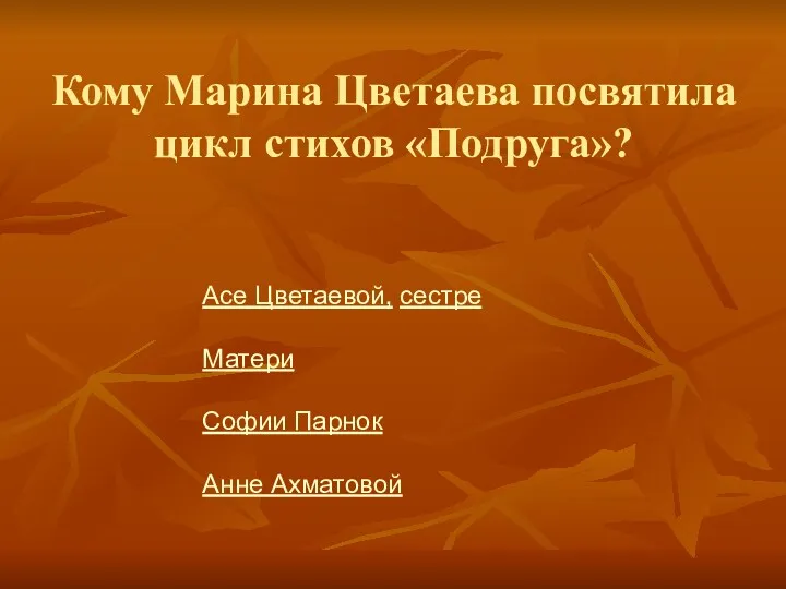 Кому Марина Цветаева посвятила цикл стихов «Подруга»? Асе Цветаевой, сестре Матери Софии Парнок Анне Ахматовой