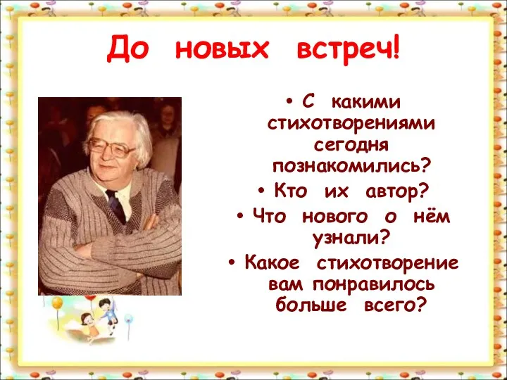 До новых встреч! С какими стихотворениями сегодня познакомились? Кто их