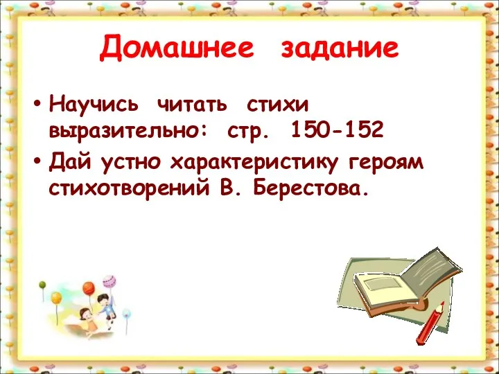 Домашнее задание Научись читать стихи выразительно: стр. 150-152 Дай устно характеристику героям стихотворений В. Берестова.