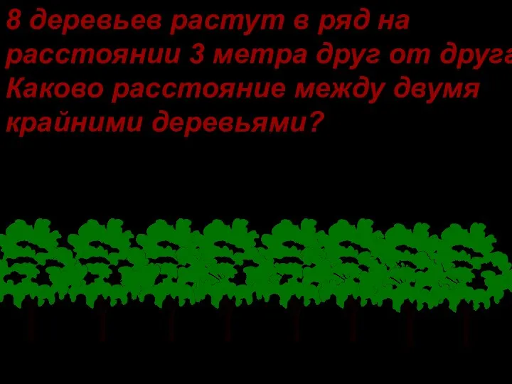 8 деревьев растут в ряд на расстоянии 3 метра друг