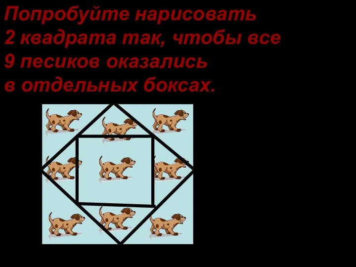 Попробуйте нарисовать 2 квадрата так, чтобы все 9 песиков оказались в отдельных боксах.