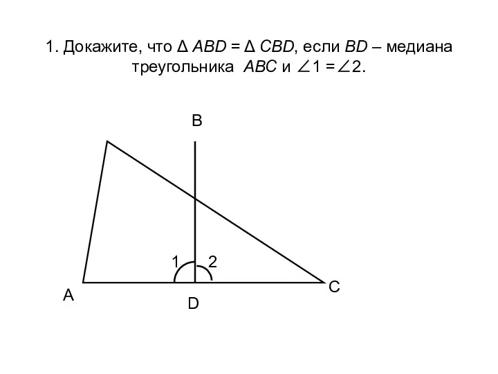 1. Докажите, что Δ АВD = Δ СВD, если ВD – медиана треугольника