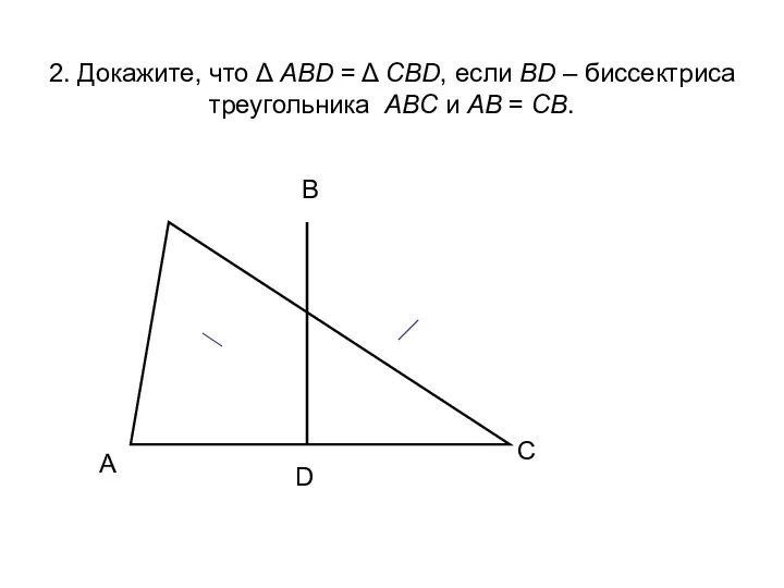 2. Докажите, что Δ АВD = Δ СВD, если ВD – биссектриса треугольника