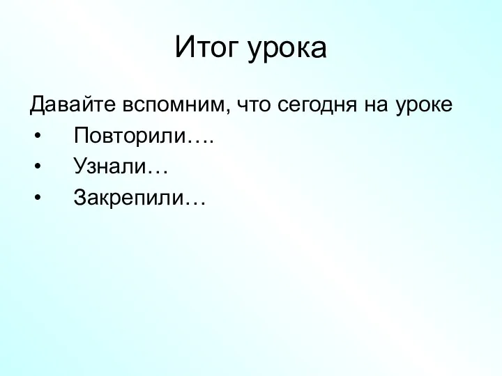 Итог урока Давайте вспомним, что сегодня на уроке Повторили…. Узнали… Закрепили…