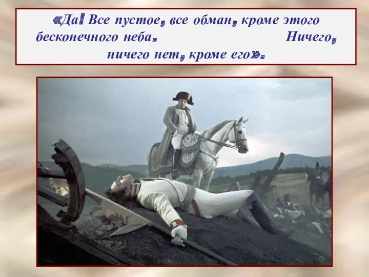 «Да! Все пустое, все обман, кроме этого бесконечного неба. Ничего, ничего нет, кроме его».